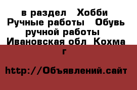  в раздел : Хобби. Ручные работы » Обувь ручной работы . Ивановская обл.,Кохма г.